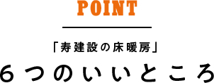 POINT「寿建設の床暖房」６つのいいところ