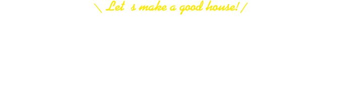 Let's make a good house! いい家つくろう、予算内で、最上級の家を。