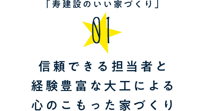 「寿建設のいい家づくり」01.信頼できる担当者と技術のある専任大工による心のこもった家づくり