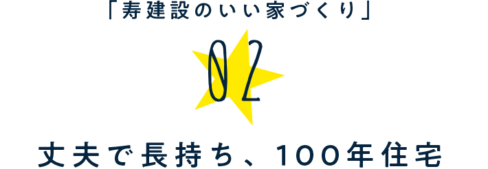 「寿建設のいい家づくり」02.丈夫で長持ち、100年住宅